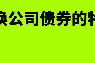 可转换公司债券怎么核算(可转换公司债券的特征是)