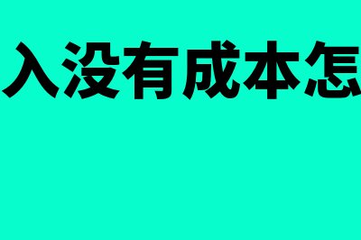 只有收入没有成本怎么办(只有收入没有成本怎么处理)