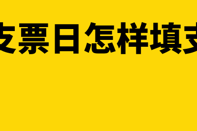 如何填支票日期(怎样填支票日怎样填支票日期)