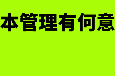 成本管理意义是什么(成本管理有何意义)