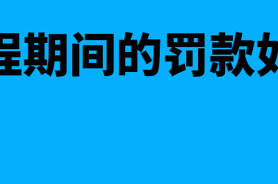 在建工程期间的土地租赁费如何进行账务处理(在建工程期间的罚款如何处理)