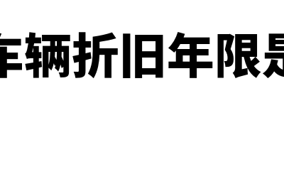 企业车辆折旧年限怎么算(企业车辆折旧年限是几年)