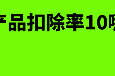 购进农产品的扣除率一般是多少(购进农产品扣除率10哪些情况)