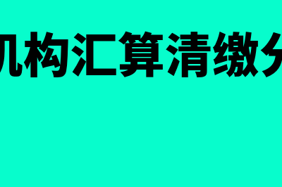 总分机构汇算清缴怎样申报(总分机构汇算清缴分配表)