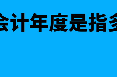 一个会计年度是多长时间(一个会计年度是指多少天)