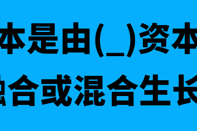 金融资本是由( )(金融资本是由( )资本和( )资本融合或混合生长而成的)