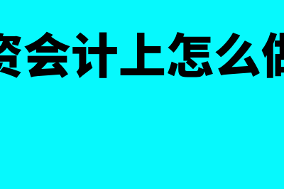 工资会计账务处理(工资会计上怎么做账)