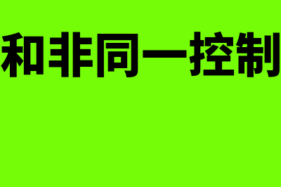 同一控制和非同一控制企业合并如何处理(同一控制和非同一控制的通俗理解)