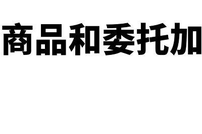 委托代销商品和委托加工商品都是资产吗(委托代销商品和委托加工物资的区别)