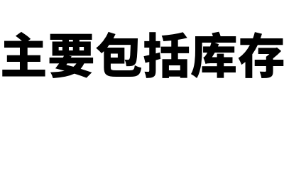 货币资金主要包括什么(货币资金主要包括库存现金和银行存款)