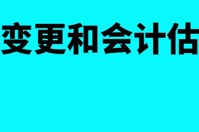 会计政策变更和会计估计变更有什么区别(会计政策变更和会计估计变更怎么区分)