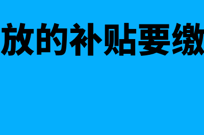 政府发放的补贴如何进行账务处理(政府发放的补贴要缴个税吗)