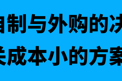 零部件自制与外购的相关成本是怎样的(零部件自制与外购的决策中,应选择相关成本小的方案)