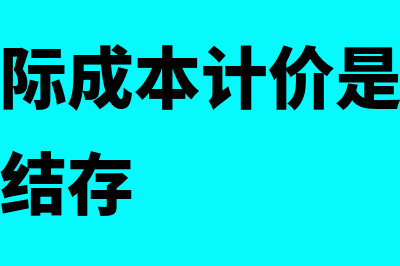 存货按实际成本计价常用的方法是什么(存货按实际成本计价是指每种存货的收发结存)