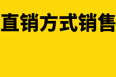 采取直销方式销售货物如何确定销售额(采取直销方式销售产品)