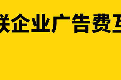 关联企业广告费分摊扣除如何申报(关联企业广告费互开)