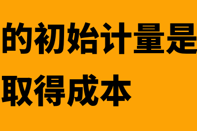 固定资产的初始计量是否属于会计政策(固定资产的初始计量是指确定固定资产的取得成本)