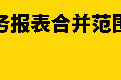 合并财务报表合并范围的确定是怎样的(合并财务报表合并范围的确定)