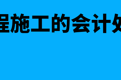 工程施工的会计核算怎么设置明细科目(工程施工的会计处理)