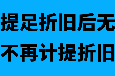 固定资产提足折旧后的账务处理怎么做(固定资产提足折旧后无论能否继续使用均不再计提折旧)