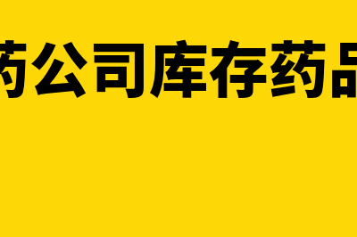 医药公司药品存放过期是否属正常损失(医药公司库存药品表)