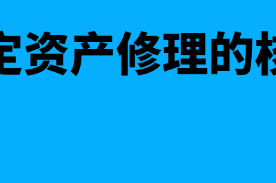 固定资产修理及清查盘点的核算怎么做(固定资产修理的核算)