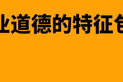 会计职业道德的基本工作准则是什么(会计职业道德的特征包括哪些)