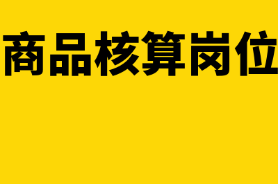 库存商品核算岗位的职责具体是什么(库存商品核算岗位职责)