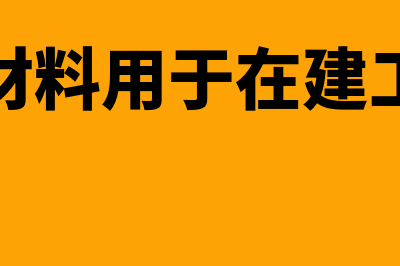 原材料用于在建工程为什么进项转出(原材料用于在建工程)