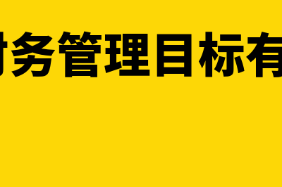 企业财务管理目标理论是怎样的(企业财务管理目标有哪4个)