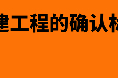 在建工程如何评估(在建工程的确认标准)