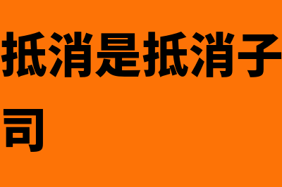 合并报表抵消是怎么回事(合并报表抵消是抵消子公司还是抵消母公司)