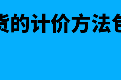 存货的计价方法有什么(存货的计价方法包括)