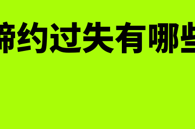 缔约过失通俗讲是什么意思(缔约过失有哪些)