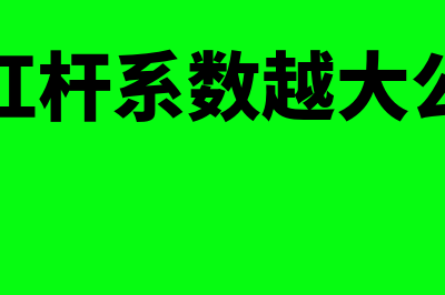 经营杠杆系数越大是否经营风险越大(经营杠杆系数越大公司的)