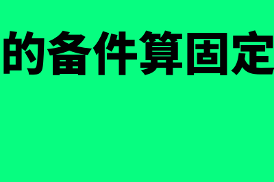 价值过高的备件是否可并入固定资产(价值高的备件算固定资产吗)