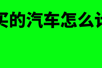 公司购买的汽车折旧结束后怎么处理(公司购买的汽车怎么计提折旧)