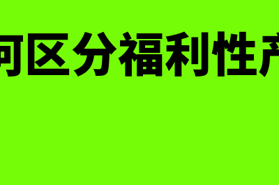 如何区分福利性补贴与职工福利费(如何区分福利性产品)