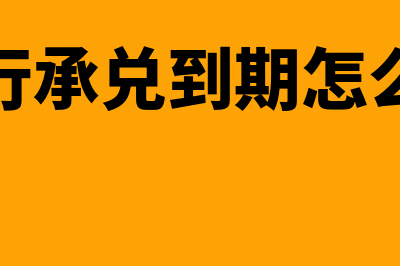 银行承兑到期怎么委托收款？(银行承兑到期怎么取)