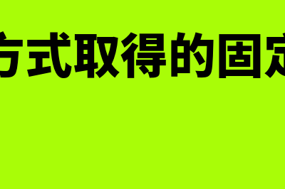 其他方式取得的固定资产是怎样的(其他方式取得的固定资产)