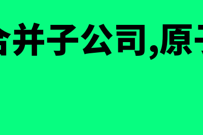 母公司合并子公司属于特殊重组吗(母公司合并子公司,原子公司员工)