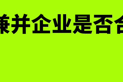 被兼并企业是否确认资产转让所得(被兼并企业是否合并)