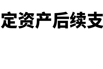 固定资产后续支出的核算是怎样的(固定资产后续支出)