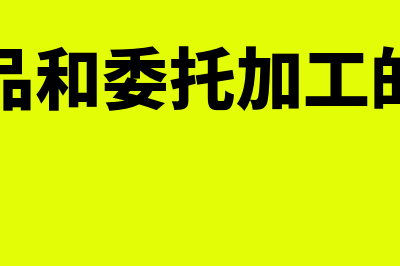 代制品和委托加工物资有什么区别(代制品和委托加工的区别)