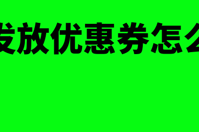 电商发放优惠券如何进行账务处理(电商发放优惠券怎么做账)