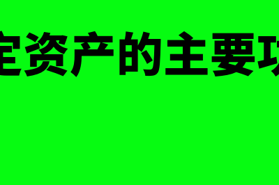 固定资产的主要账务处理怎么做?(固定资产的主要功能)