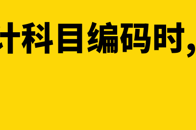 设置会计科目编码时必须是怎样的(设置会计科目编码时,必须是( ))