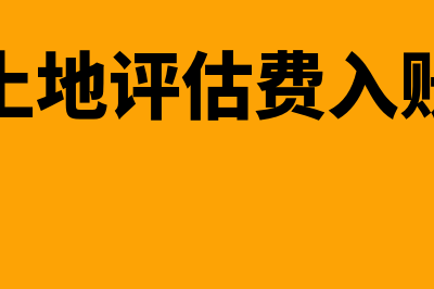 土地评估费应记入什么会计科目？(土地评估费入账)