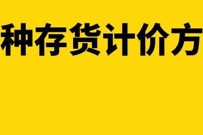 各种存货计价方法对经营成果的影响包括什么(各种存货计价方式)