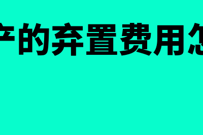 固定资产的弃置费用是什么(固定资产的弃置费用怎么处理)